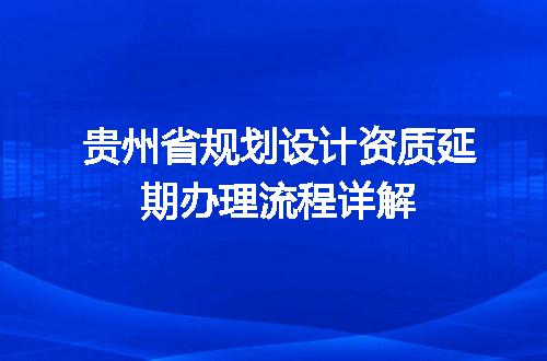 贵州省规划设计资质延期办理流程详解