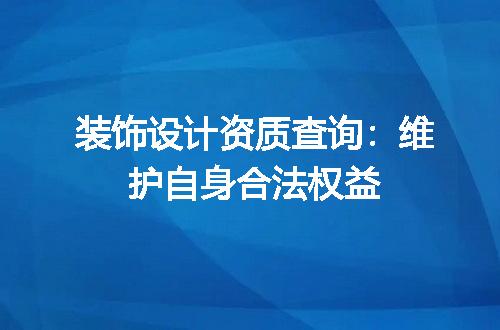 装饰设计资质查询：维护自身合法权益