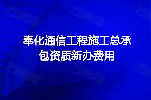 奉化通信工程施工总承包资质新办费用