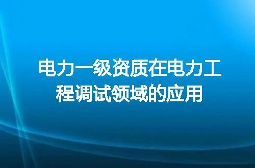 电力一级资质在电力工程调试领域的应用