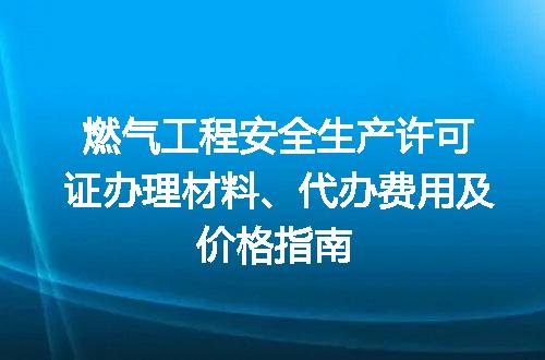 燃气工程安全生产许可证办理材料、代办费用及价格指南