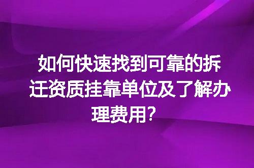 如何快速找到可靠的拆迁资质挂靠单位及了解办理费用？