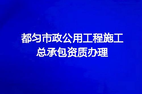 都匀市政公用工程施工总承包资质办理