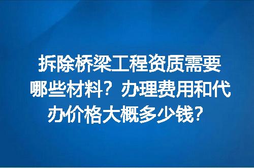 拆除桥梁工程资质需要哪些材料？办理费用和代办价格大概多少钱？