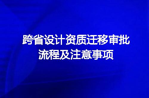 跨省设计资质迁移审批流程及注意事项