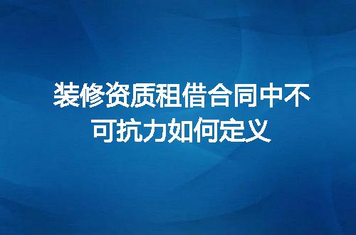 装修资质租借合同中不可抗力如何定义