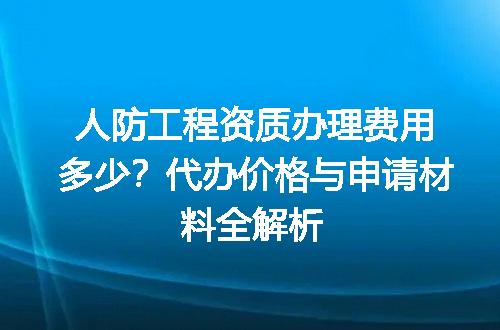 人防工程资质办理费用多少？代办价格与申请材料全解析