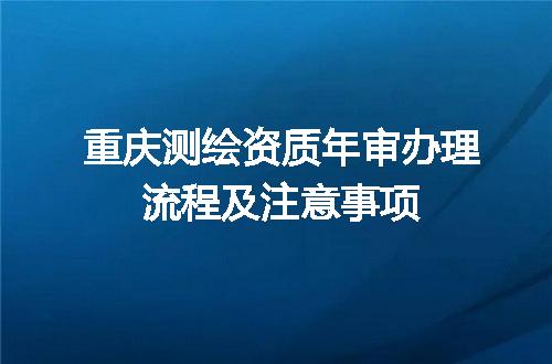 重庆测绘资质年审办理流程及注意事项