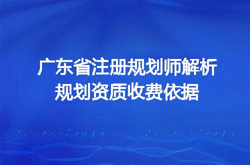 广东省注册规划师解析规划资质收费依据