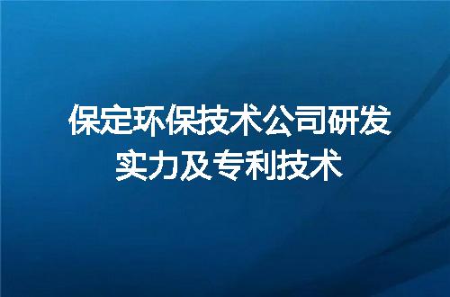 保定环保技术公司研发实力及专利技术