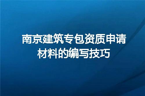 南京建筑专包资质申请材料的编写技巧