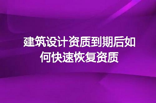 建筑设计资质到期后如何快速恢复资质