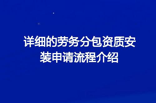 详细的劳务分包资质安装申请流程介绍