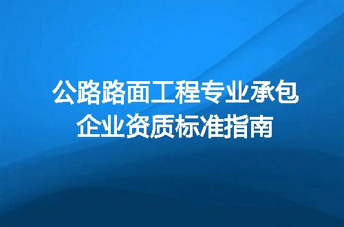 公路路面工程专业承包企业资质标准指南
