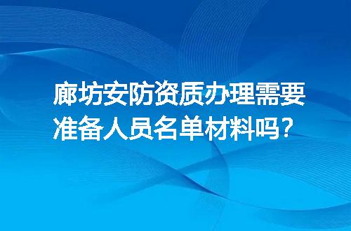 廊坊安防资质办理需要准备人员名单材料吗？