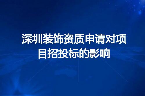 深圳装饰资质申请对项目招投标的影响