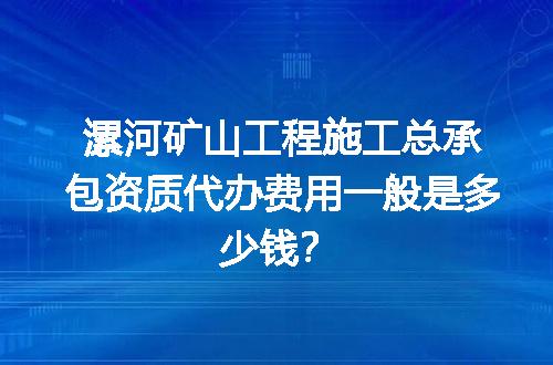 漯河矿山工程施工总承包资质代办费用一般是多少钱？