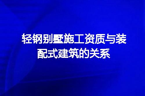 轻钢别墅施工资质与装配式建筑的关系