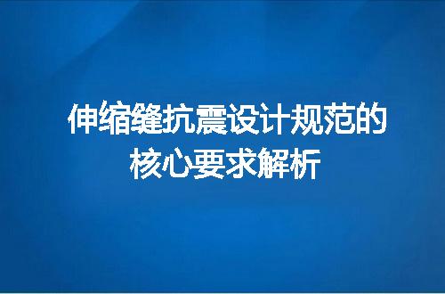 伸缩缝抗震设计规范的核心要求解析