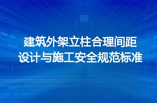 建筑外架立柱合理间距设计与施工安全规范标准