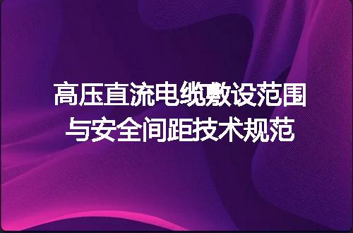 高压直流电缆敷设范围与安全间距技术规范