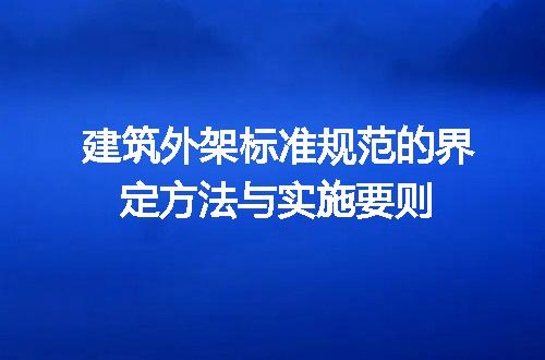 建筑外架标准规范的界定方法与实施要则