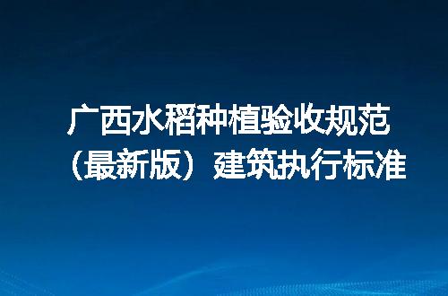 广西水稻种植验收规范（最新版）建筑执行标准