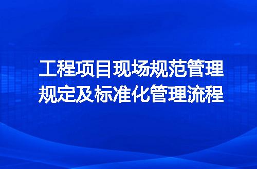 工程项目现场规范管理规定及标准化管理流程