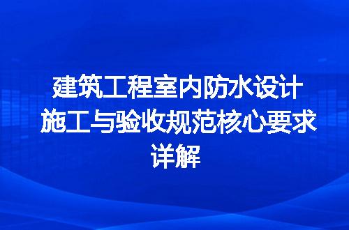 建筑工程室内防水设计施工与验收规范核心要求详解