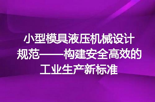 小型模具液压机械设计规范——构建安全高效的工业生产新标准
