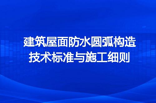 建筑屋面防水圆弧构造技术标准与施工细则