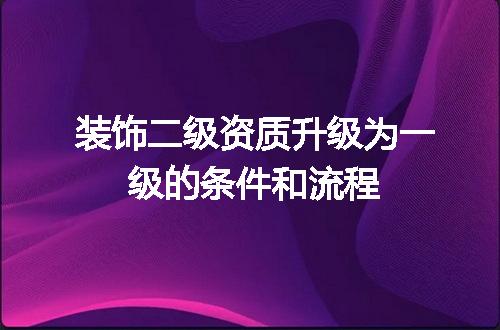 装饰二级资质升级为一级的条件和流程