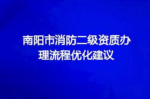 南阳市消防二级资质办理流程优化建议
