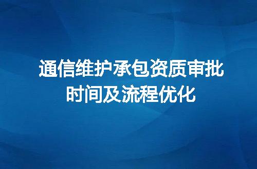 通信维护承包资质审批时间及流程优化