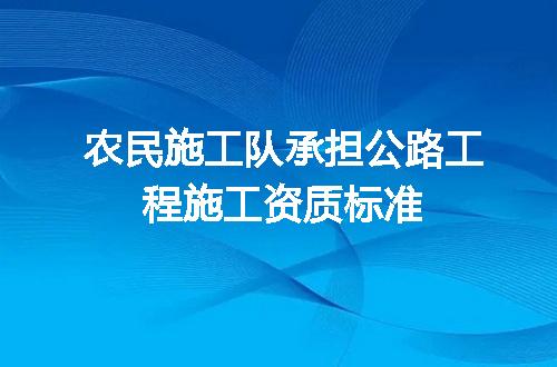 农民施工队承担公路工程施工资质标准