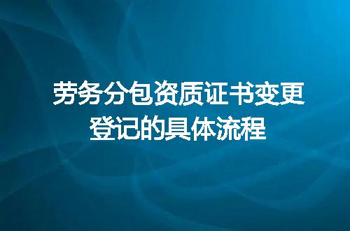 劳务分包资质证书变更登记的具体流程