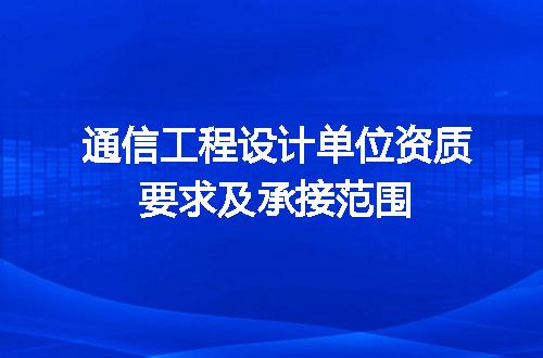 通信工程设计单位资质要求及承接范围