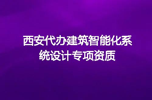 西安代办建筑智能化系统设计专项资质