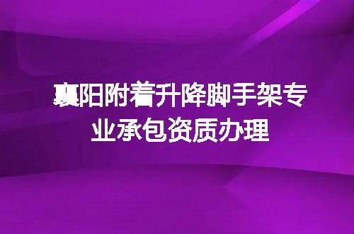 襄阳附着升降脚手架专业承包资质办理