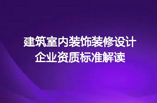 建筑室内装饰装修设计企业资质标准解读