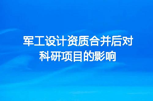 军工设计资质合并后对科研项目的影响