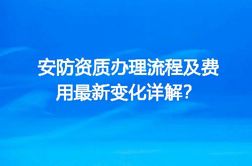 安防资质办理流程及费用最新变化详解？