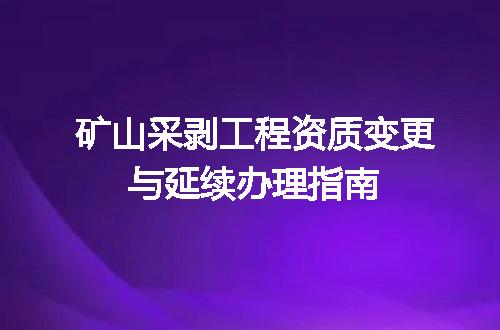 矿山采剥工程资质变更与延续办理指南