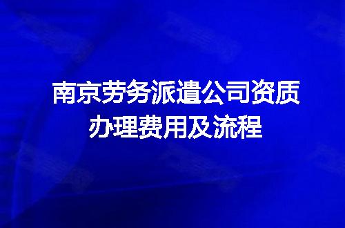 南京劳务派遣公司资质办理费用及流程