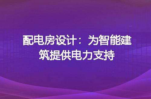 配电房设计：为智能建筑提供电力支持