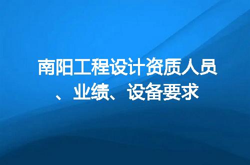 南阳工程设计资质人员、业绩、设备要求