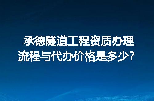 承德隧道工程资质办理流程与代办价格是多少？