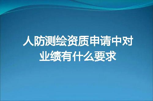 人防测绘资质申请中对业绩有什么要求