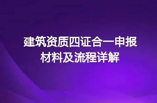 建筑资质四证合一申报材料及流程详解