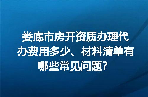 娄底市房开资质办理代办费用多少、材料清单有哪些常见问题？